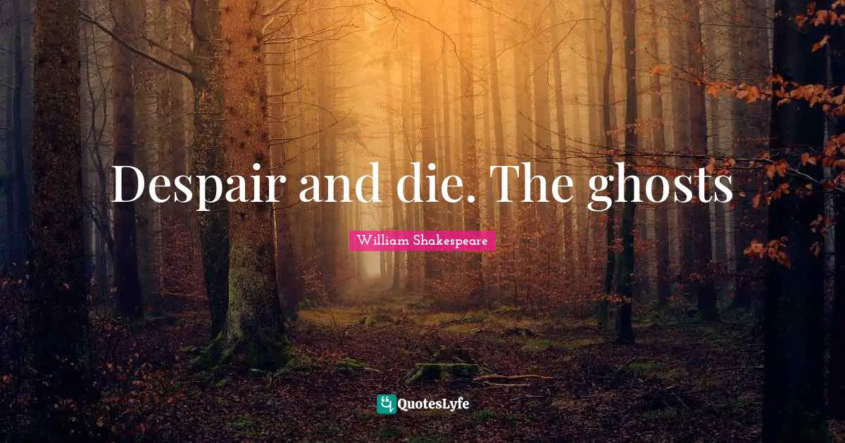 Despair and die. The ghosts