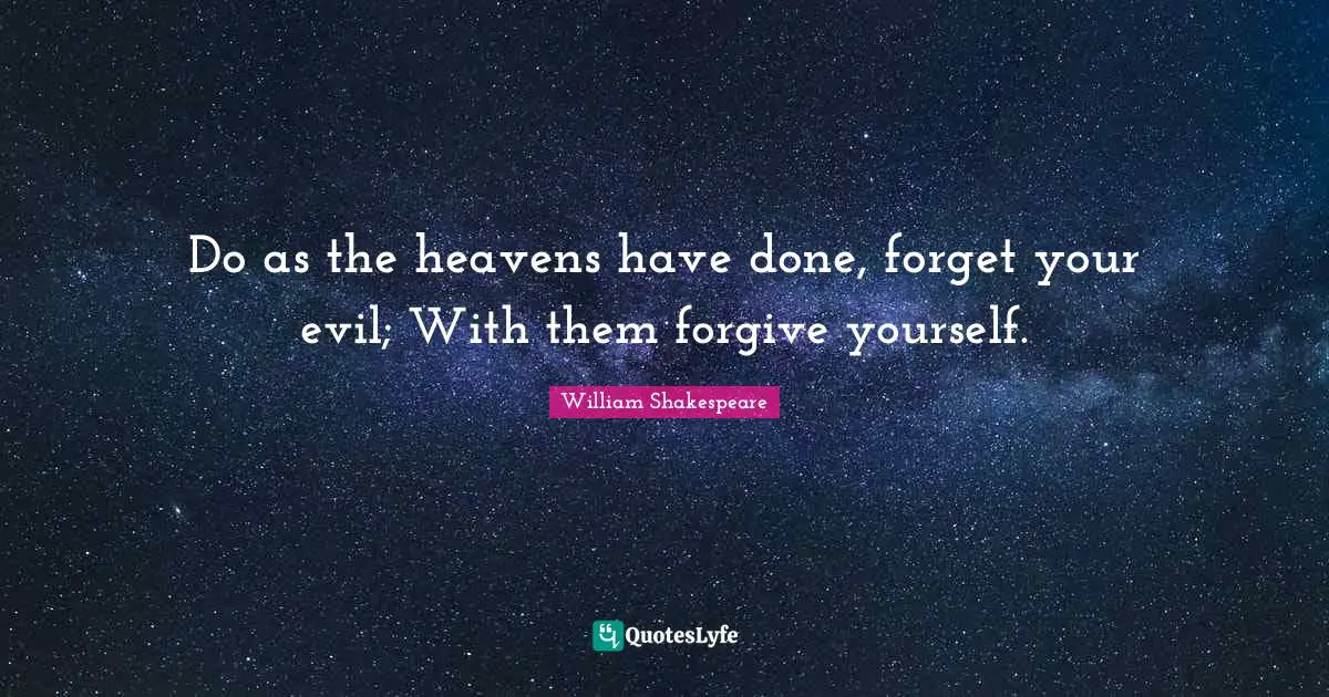 Do as the heavens have done, forget your evil; With them forgive yourself.