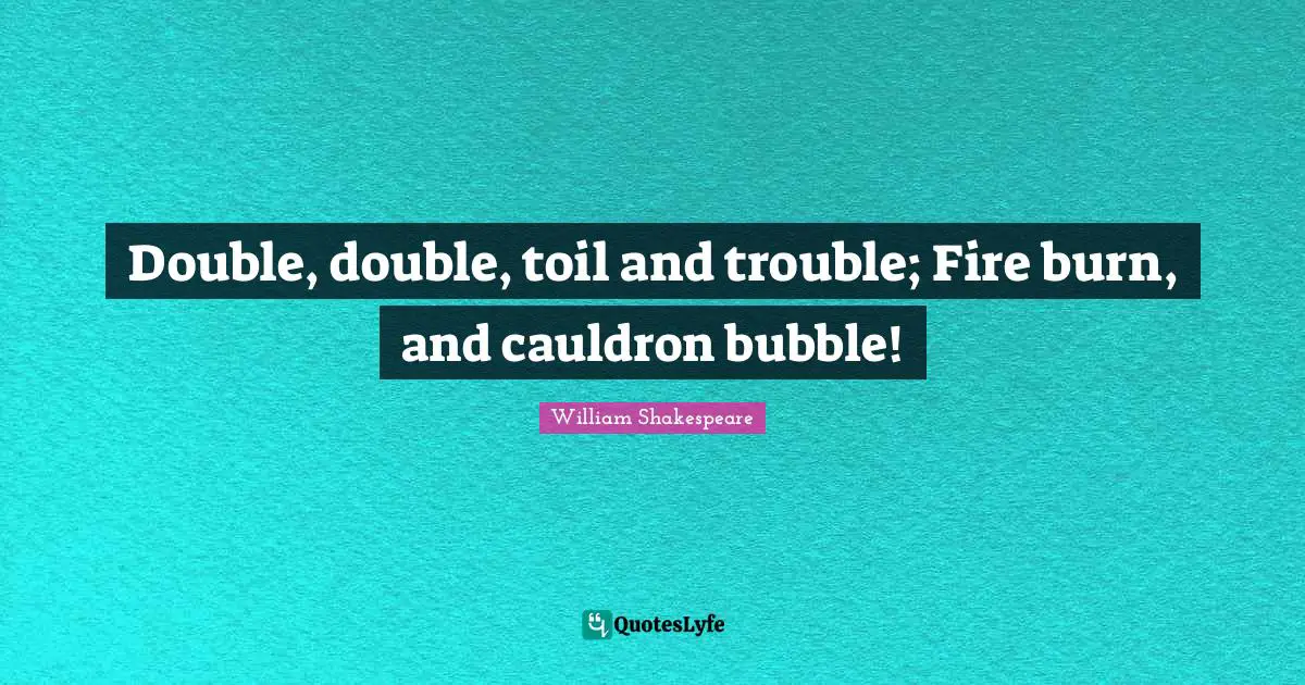 Fire Quotes: "Double, double, toil and trouble; Fire burn, and cauldron bubble!"