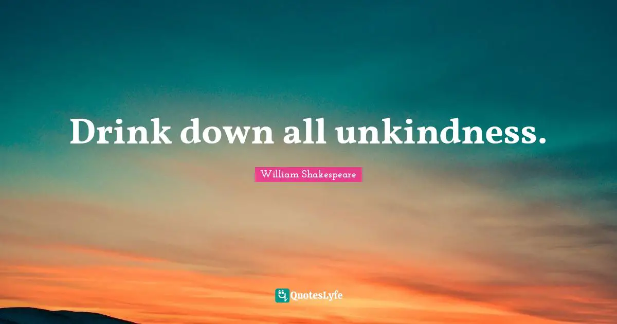 Unkindness Quotes: "Drink down all unkindness."