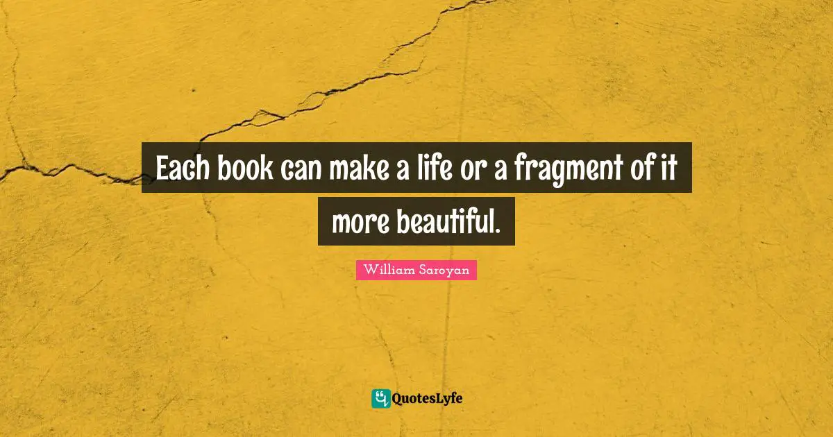 Each book can make a life or a fragment of it more beautiful.