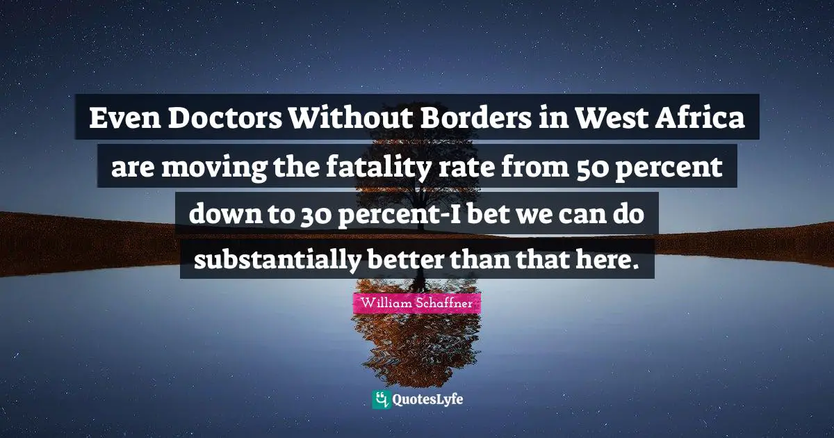 Even Doctors Without Borders in West Africa are moving the fatality rate from 50 percent down to 30 percent-I bet we can do substantially better than that here.