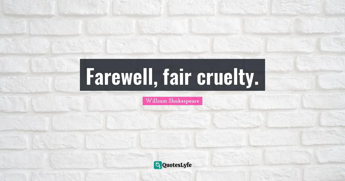 Farewell, fair cruelty.