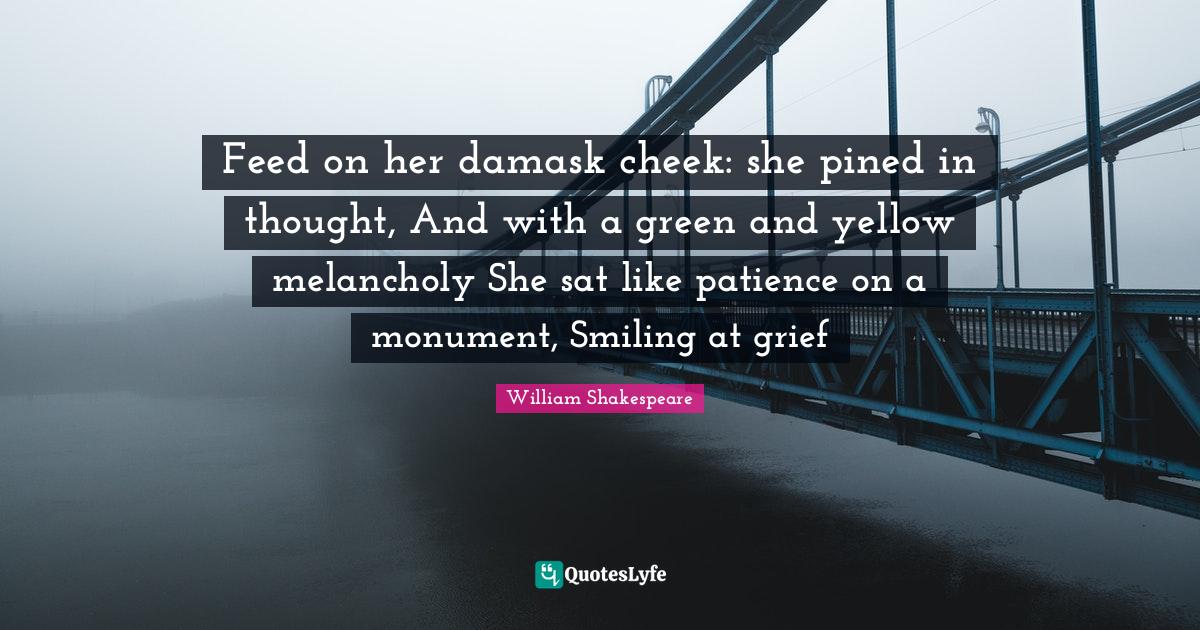 Feed on her damask cheek she pined in thought, And with a green and y... Quote by William