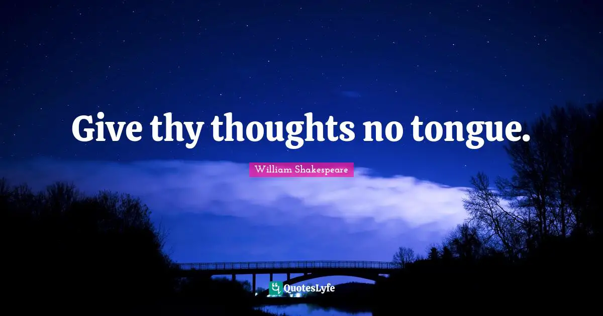 Give thy thoughts no tongue.