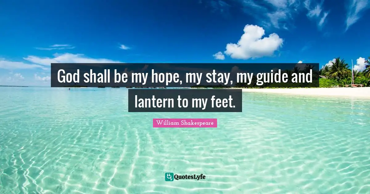 William Shakespeare Quotes: "God shall be my hope, my stay, my guide and lantern to my feet."