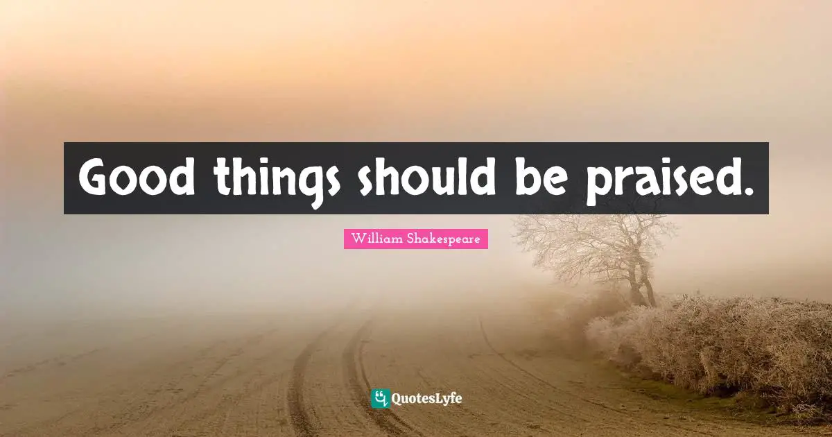 Good things should be praised.