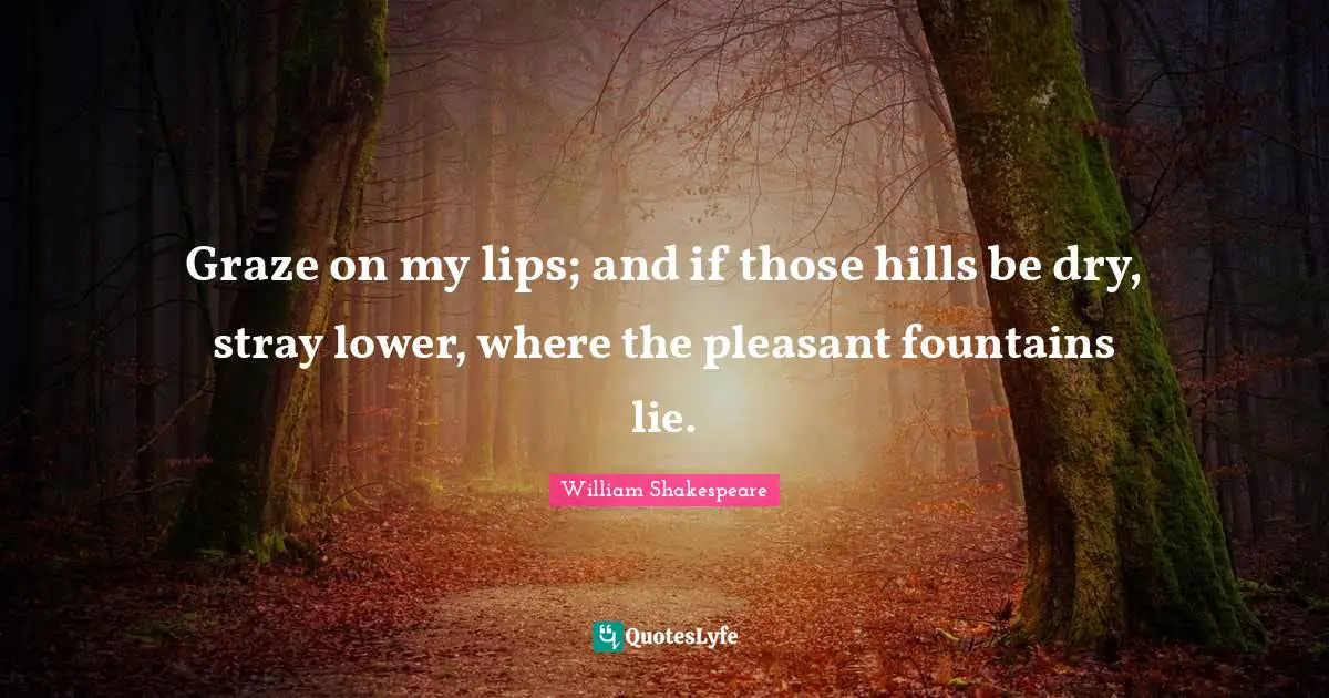 Pleasant Quotes: "Graze on my lips; and if those hills be dry, stray lower, where the pleasant fountains lie."