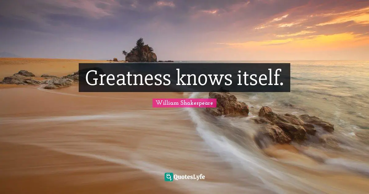 Greatness knows itself.