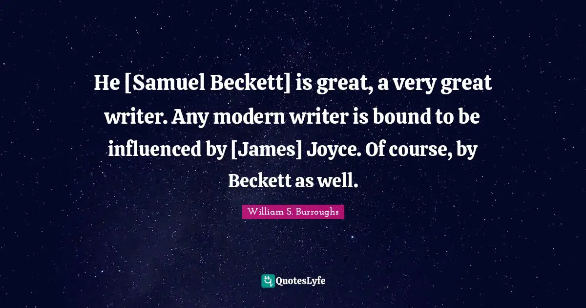He [Samuel Beckett] is great, a very great writer. Any modern writer is bound to be influenced by [James] Joyce. Of course, by Beckett as well.