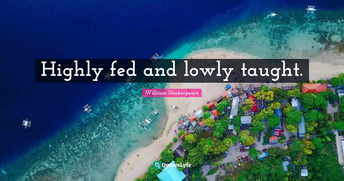 Taught Quotes: "Highly fed and lowly taught."