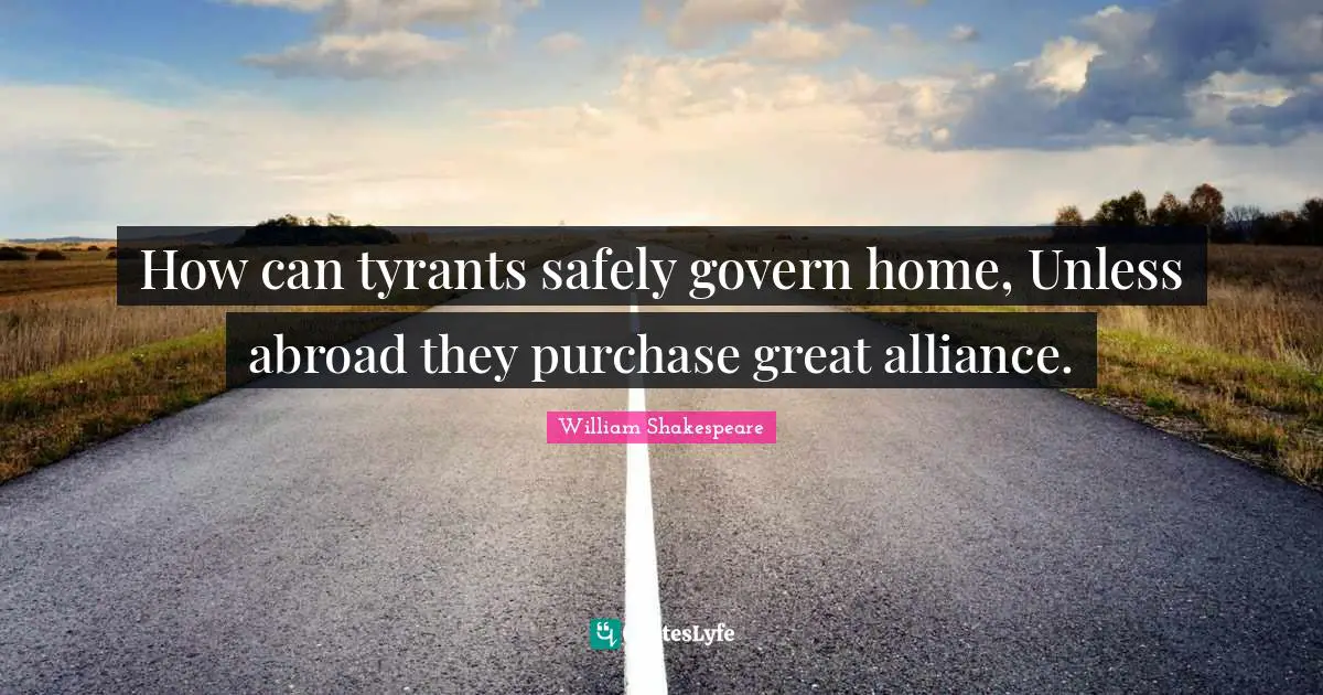 Tyrants Quotes: "How can tyrants safely govern home, Unless abroad they purchase great alliance."