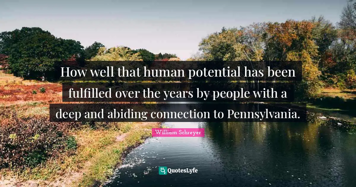 How well that human potential has been fulfilled over the years by people with a deep and abiding connection to Pennsylvania.