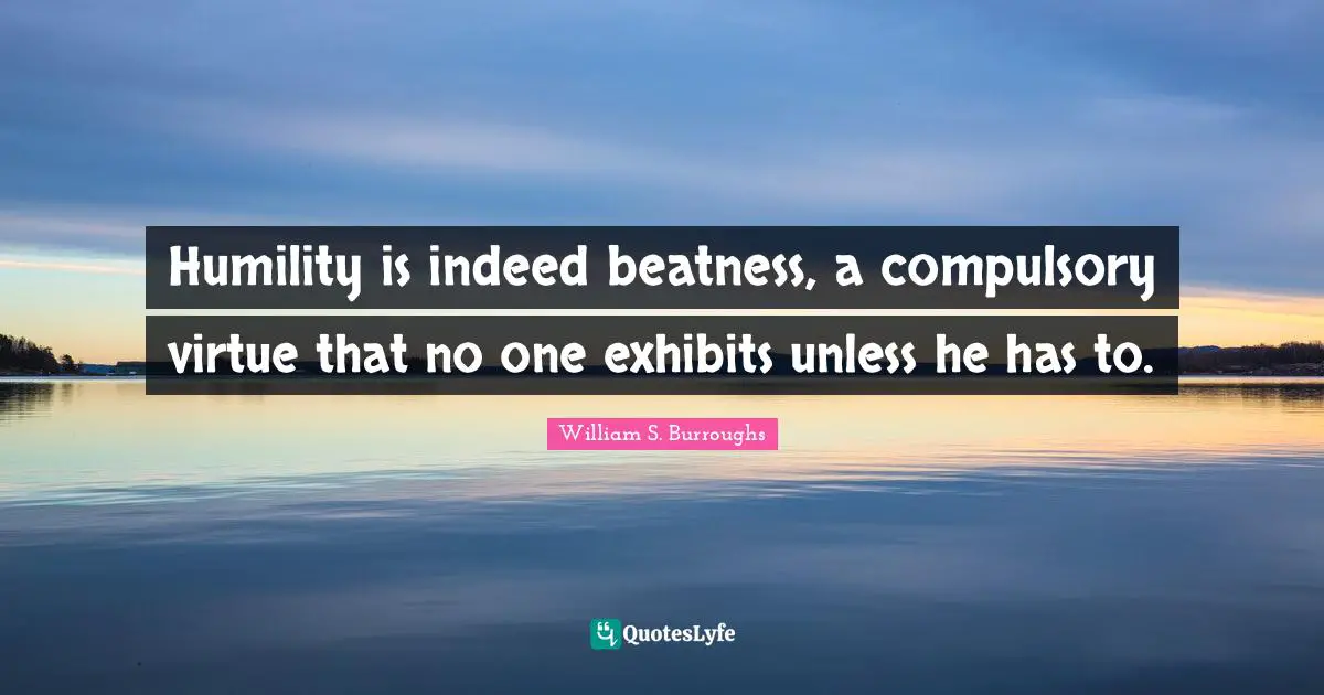 Compulsory Quotes: "Humility is indeed beatness, a compulsory virtue that no one exhibits unless he has to."