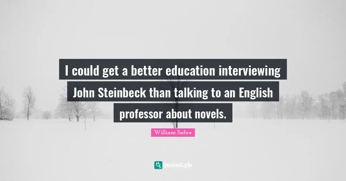 I could get a better education interviewing John Steinbeck than talking to an English professor about novels.