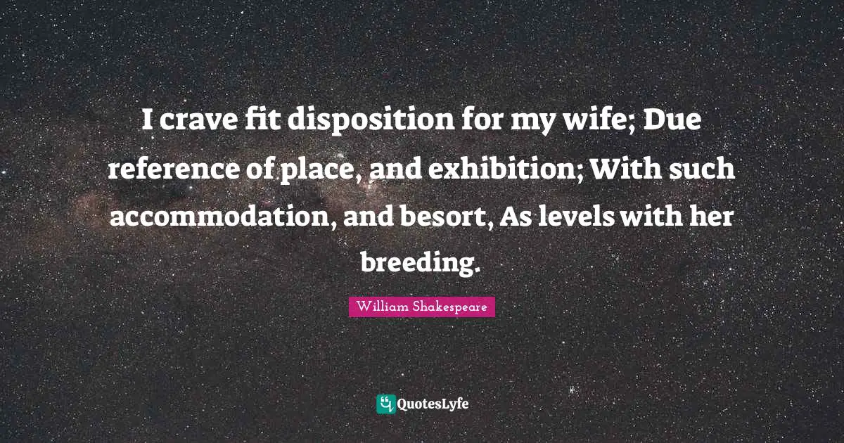 Crave Quotes: "I crave fit disposition for my wife; Due reference of place, and exhibition; With such accommodation, and besort, As levels with her breeding."
