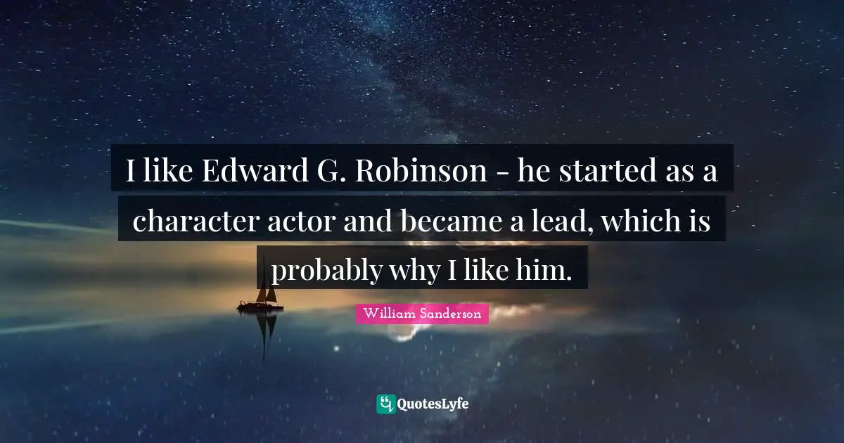 William Sanderson Quotes: "I like Edward G. Robinson - he started as a character actor and became a lead, which is probably why I like him."
