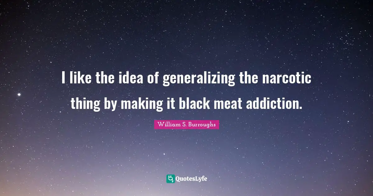 I like the idea of generalizing the narcotic thing by making it black meat addiction.