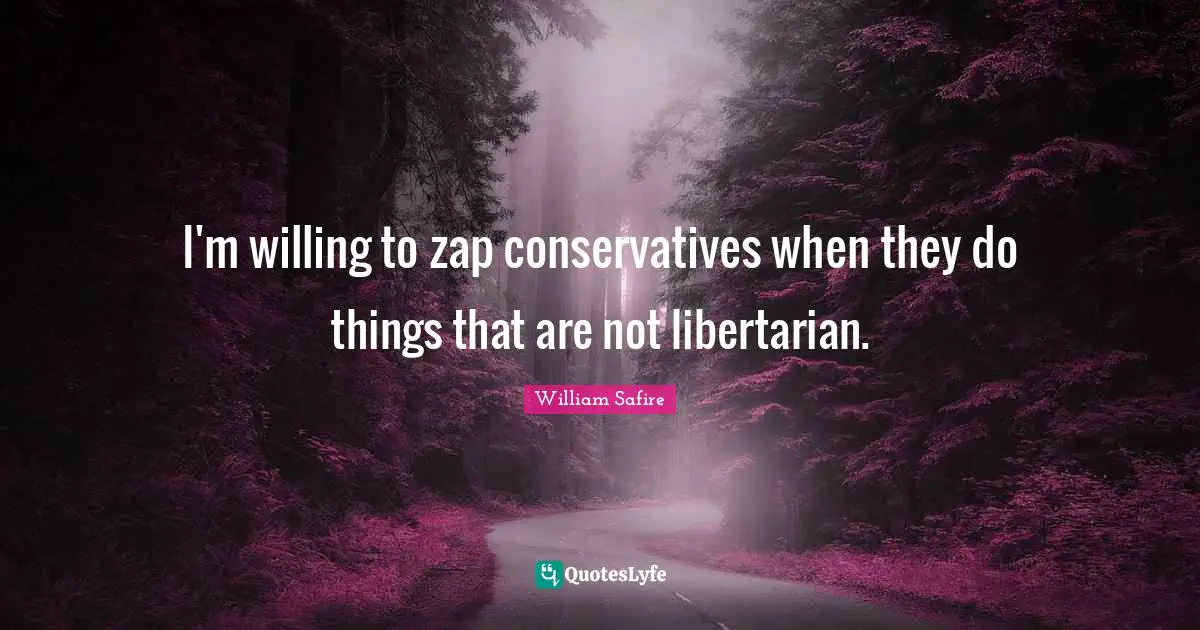 William Safire Quotes: "I'm willing to zap conservatives when they do things that are not libertarian."