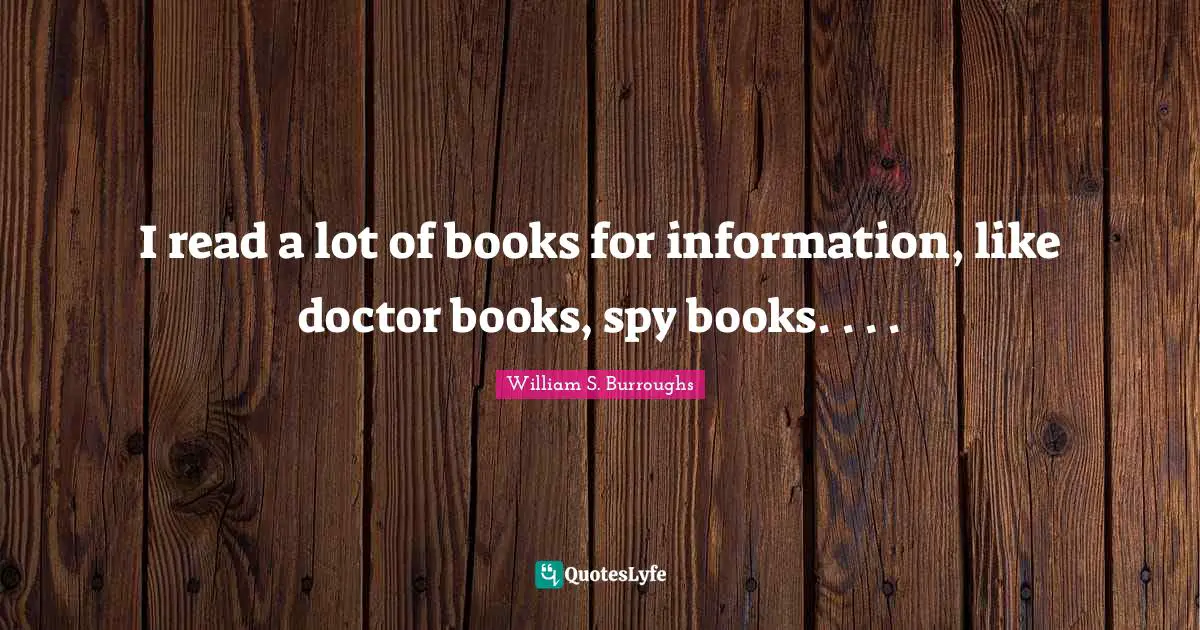 I read a lot of books for information, like doctor books, spy books. . . .