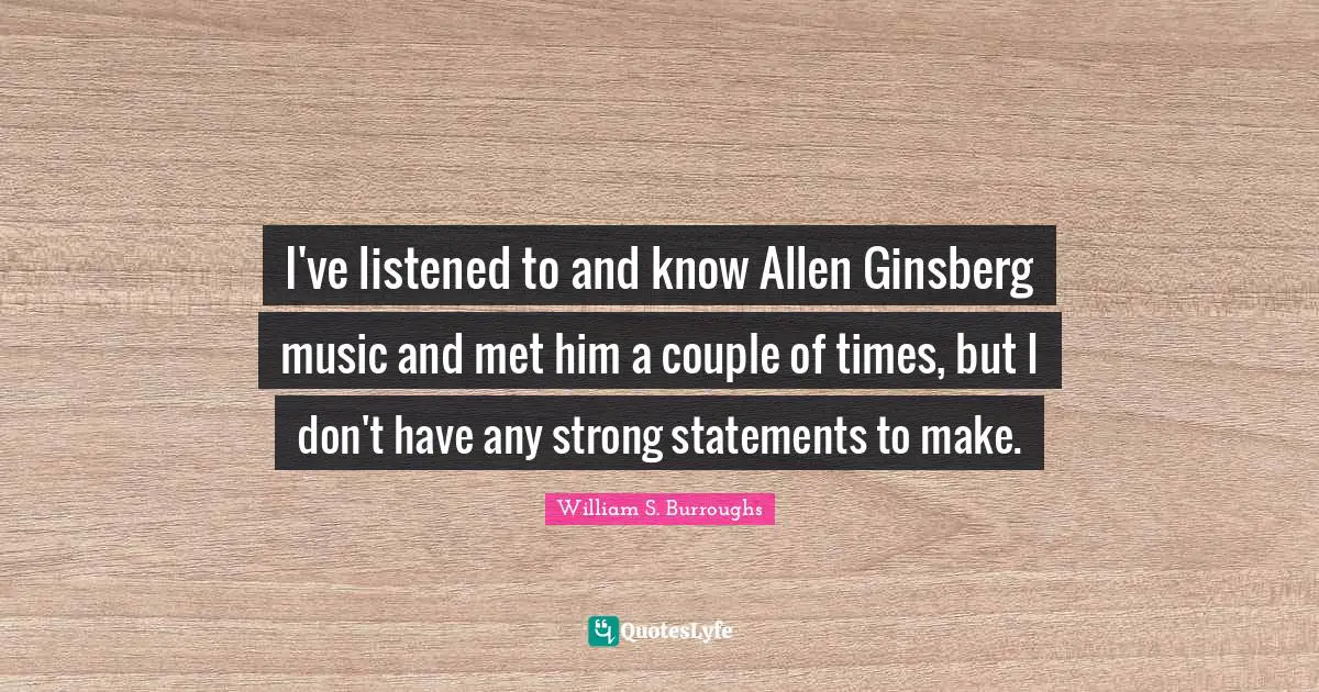 Ginsberg Quotes: "I've listened to and know Allen Ginsberg music and met him a couple of times, but I don't have any strong statements to make."