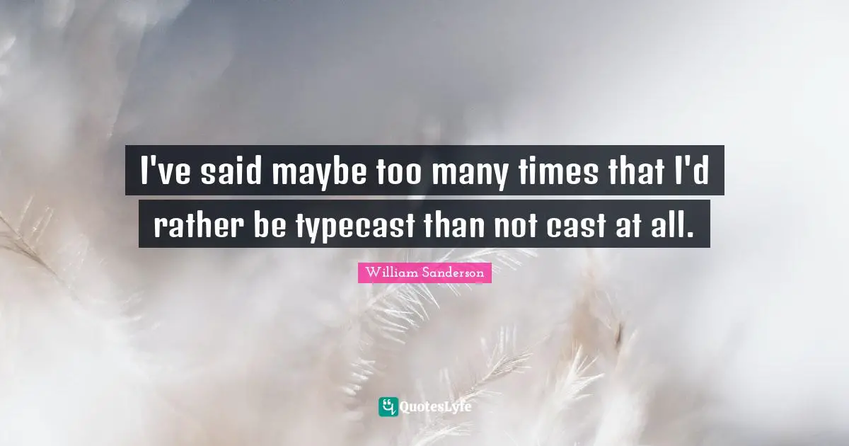 William Sanderson Quotes: "I've said maybe too many times that I'd rather be typecast than not cast at all."