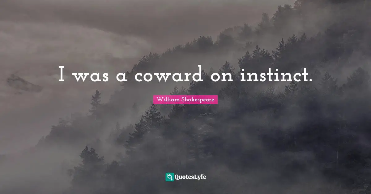 I was a coward on instinct.