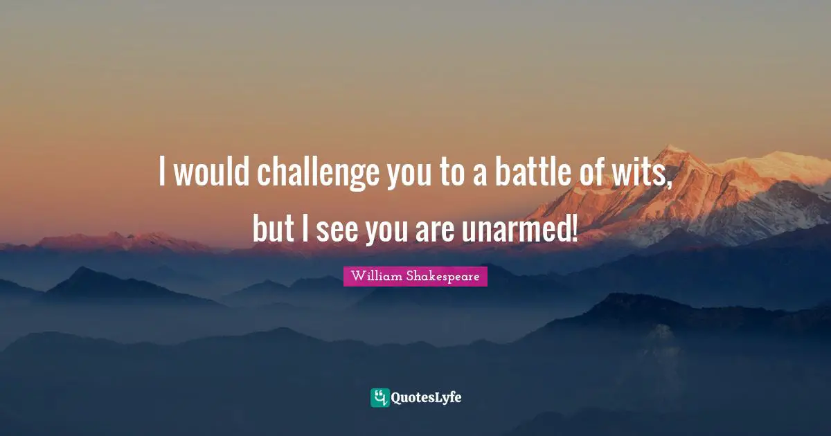 William Shakespeare Quotes: "I would challenge you to a battle of wits, but I see you are unarmed!"