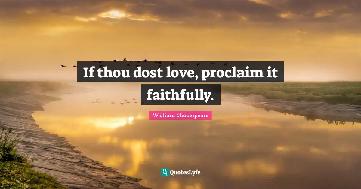 If thou dost love, proclaim it faithfully.