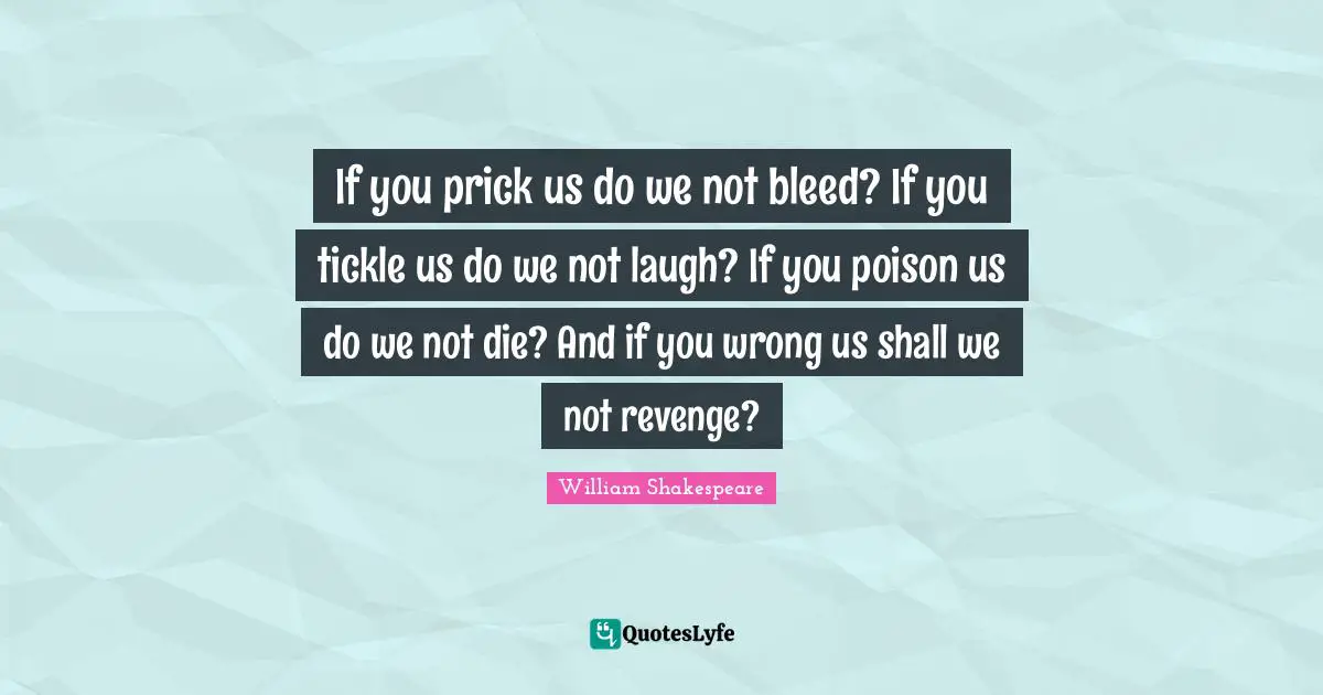 Poison Quotes: "If you prick us do we not bleed? If you tickle us do we not laugh? If you poison us do we not die? And if you wrong us shall we not revenge?"