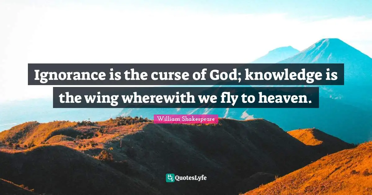 Ignorance Quotes: "Ignorance is the curse of God; knowledge is the wing wherewith we fly to heaven."