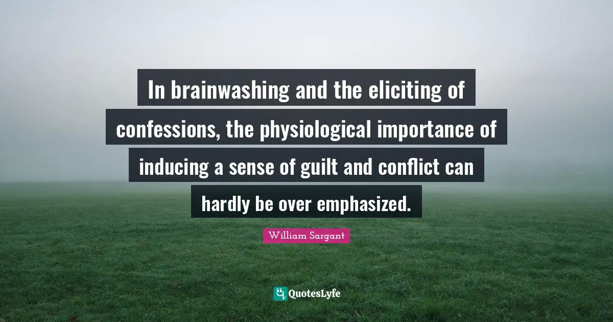 Physiological Quotes: "In brainwashing and the eliciting of confessions, the physiological importance of inducing a sense of guilt and conflict can hardly be over emphasized."