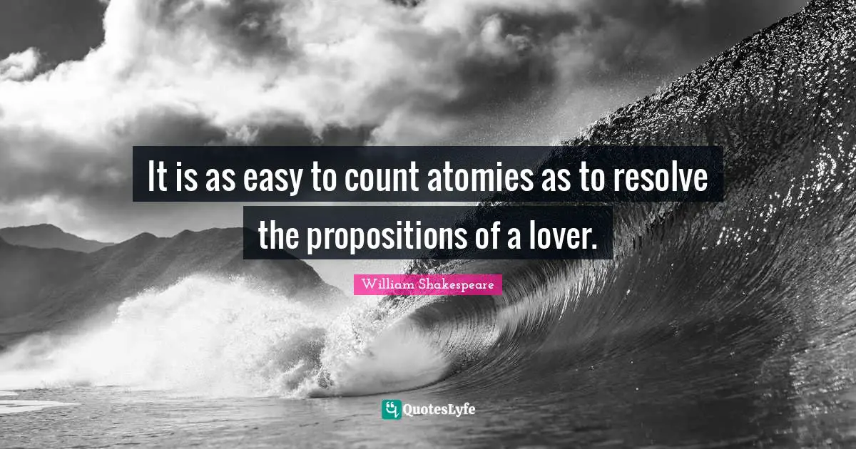 It is as easy to count atomies as to resolve the propositions of a lover.