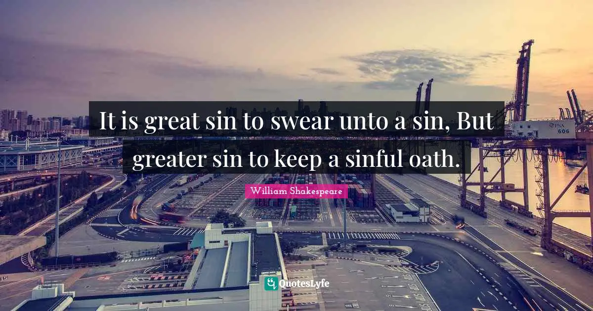 It is great sin to swear unto a sin, But greater sin to keep a sinful oath.