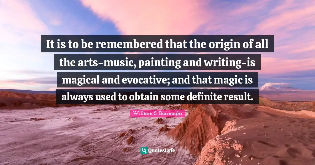 It is to be remembered that the origin of all the arts-music, painting and writing-is magical and evocative; and that magic is always used to obtain some definite result.