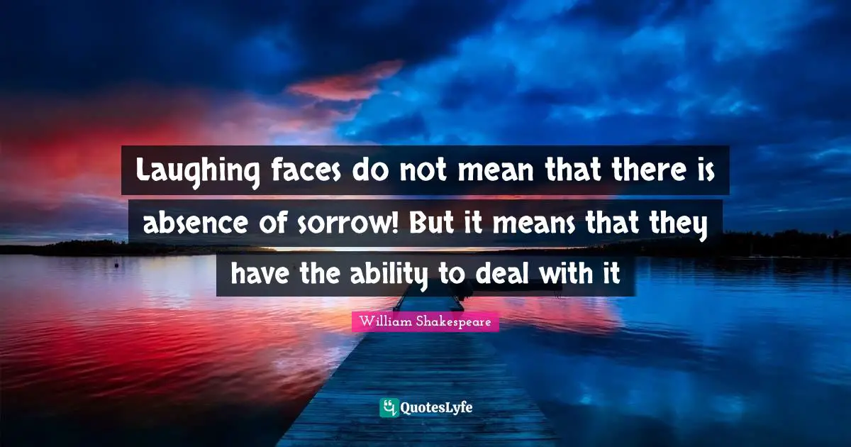 Laughing faces do not mean that there is absence of sorrow! But it means that they have the ability to deal with it