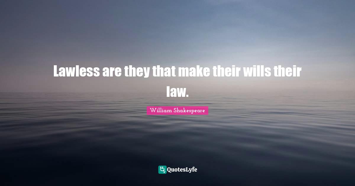 Lawless are they that make their wills their law.