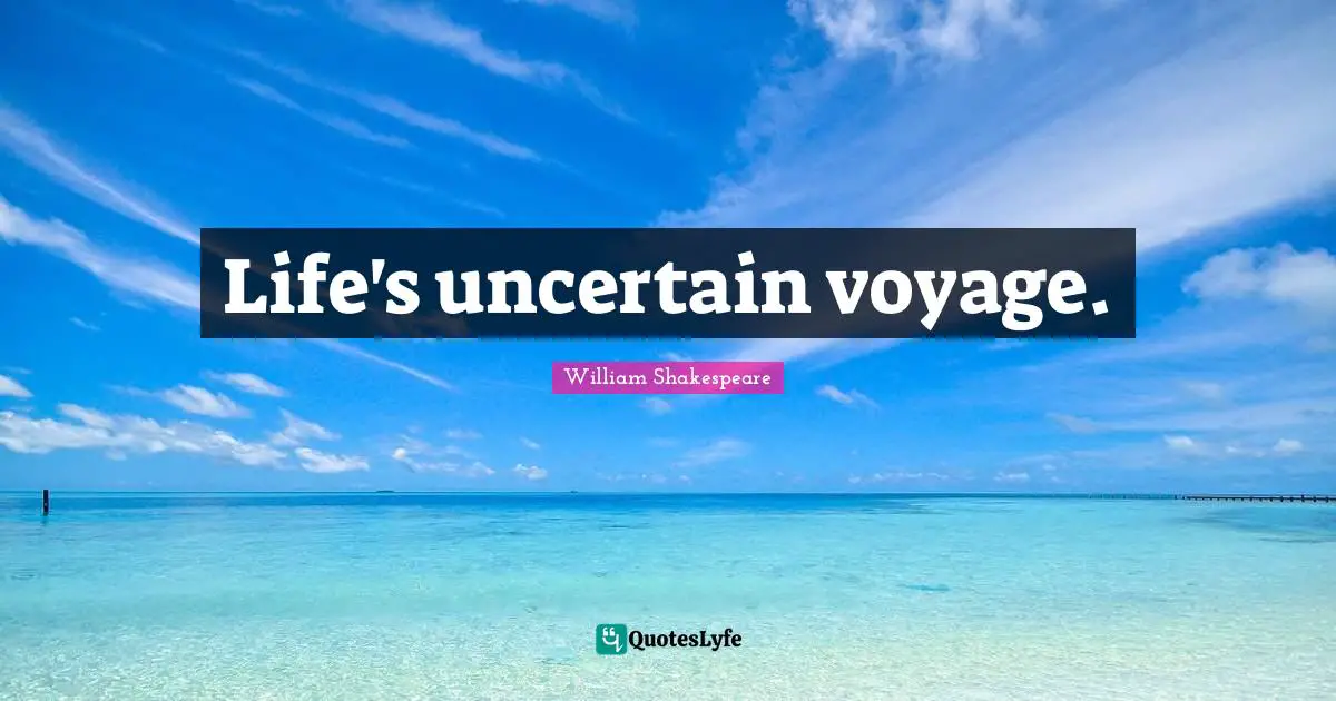 Life's uncertain voyage.