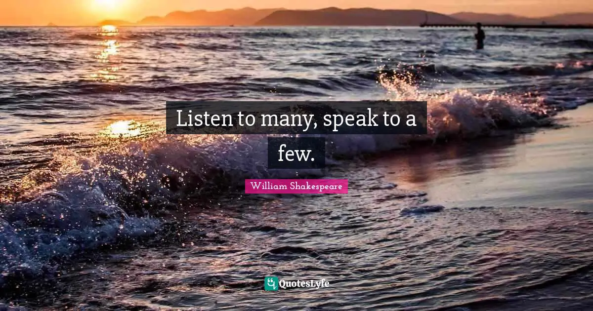 Listen to many, speak to a few.
