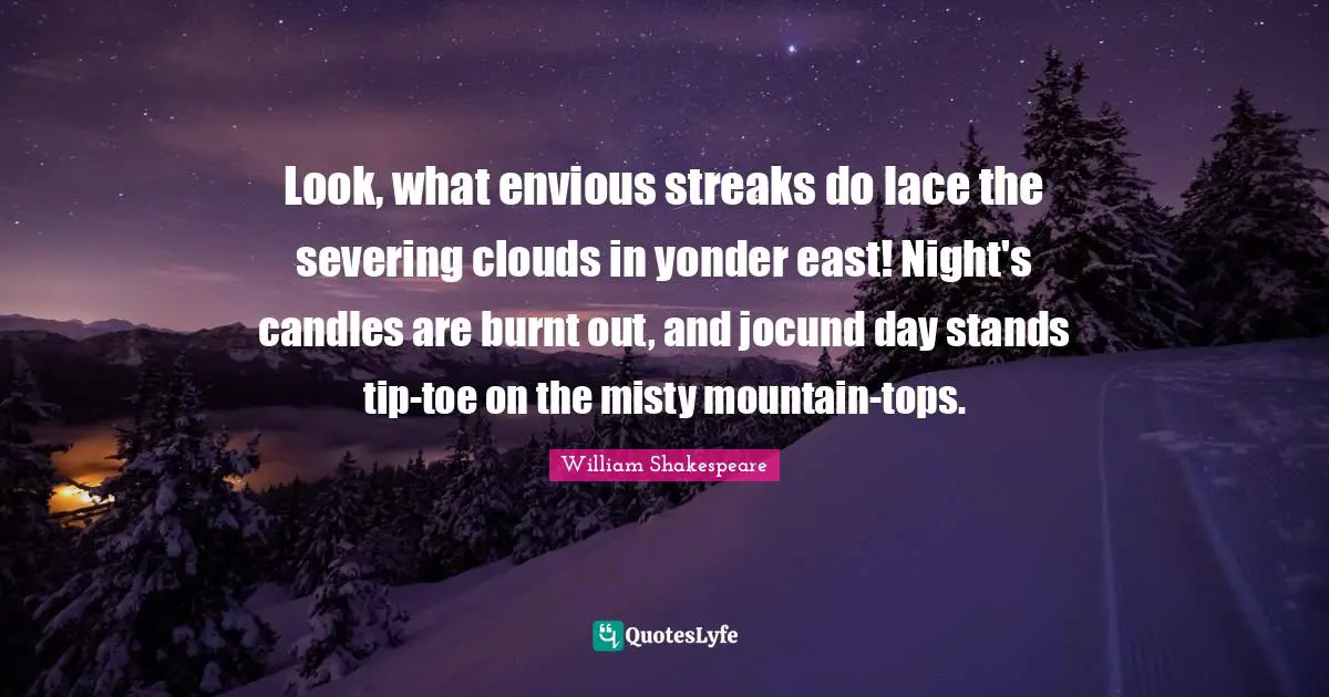 Lace Quotes: "Look, what envious streaks do lace the severing clouds in yonder east! Night's candles are burnt out, and jocund day stands tip-toe on the misty mountain-tops."