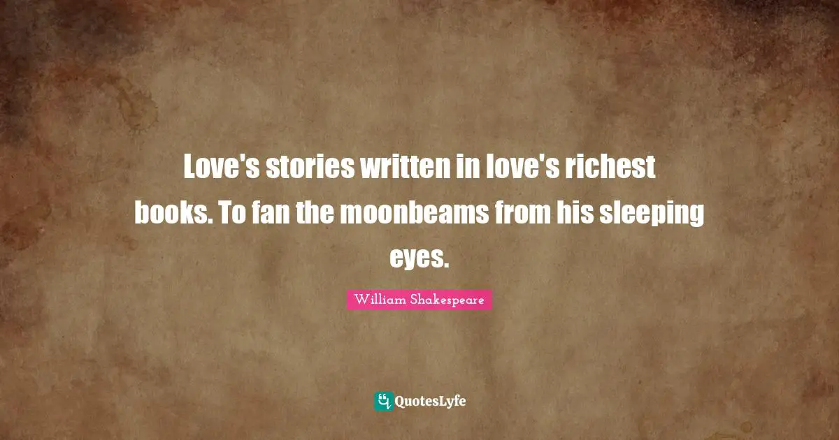 Love's stories written in love's richest books. To fan the moonbeams from his sleeping eyes.