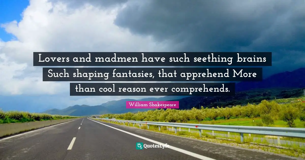 Madmen Quotes: "Lovers and madmen have such seething brains Such shaping fantasies, that apprehend More than cool reason ever comprehends."