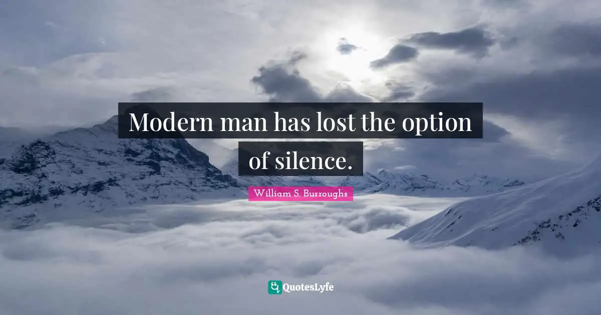 Modern man has lost the option of silence.