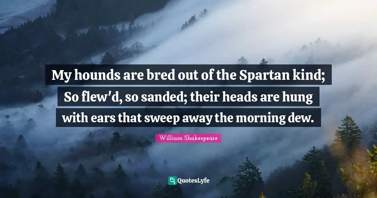 Hung Quotes: "My hounds are bred out of the Spartan kind; So flew'd, so sanded; their heads are hung with ears that sweep away the morning dew."