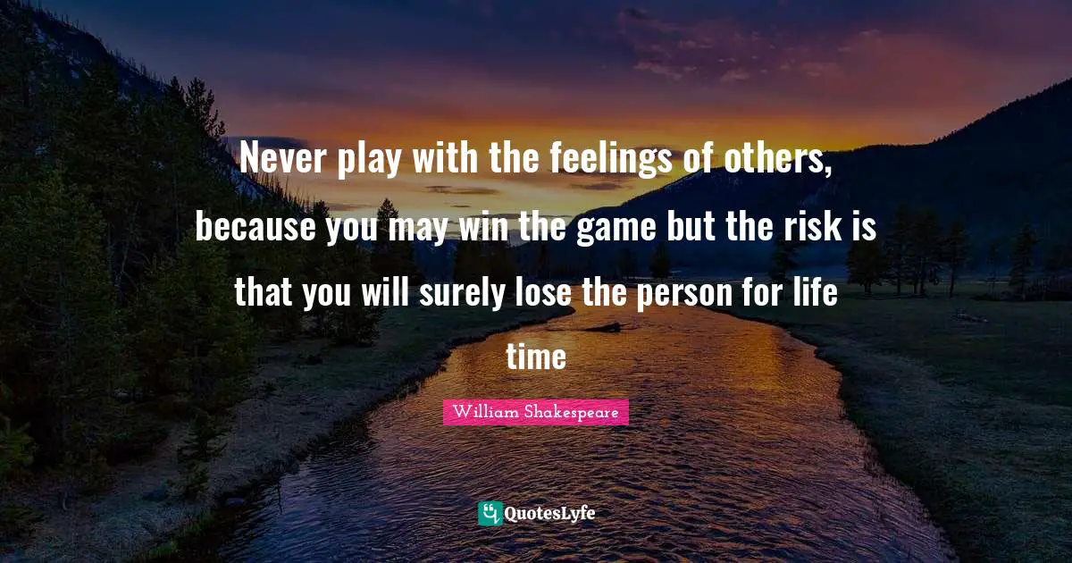 William Shakespeare Quotes: Never play with the feelings of others, because you may win the game but the risk is that you will surely lose the person for life time