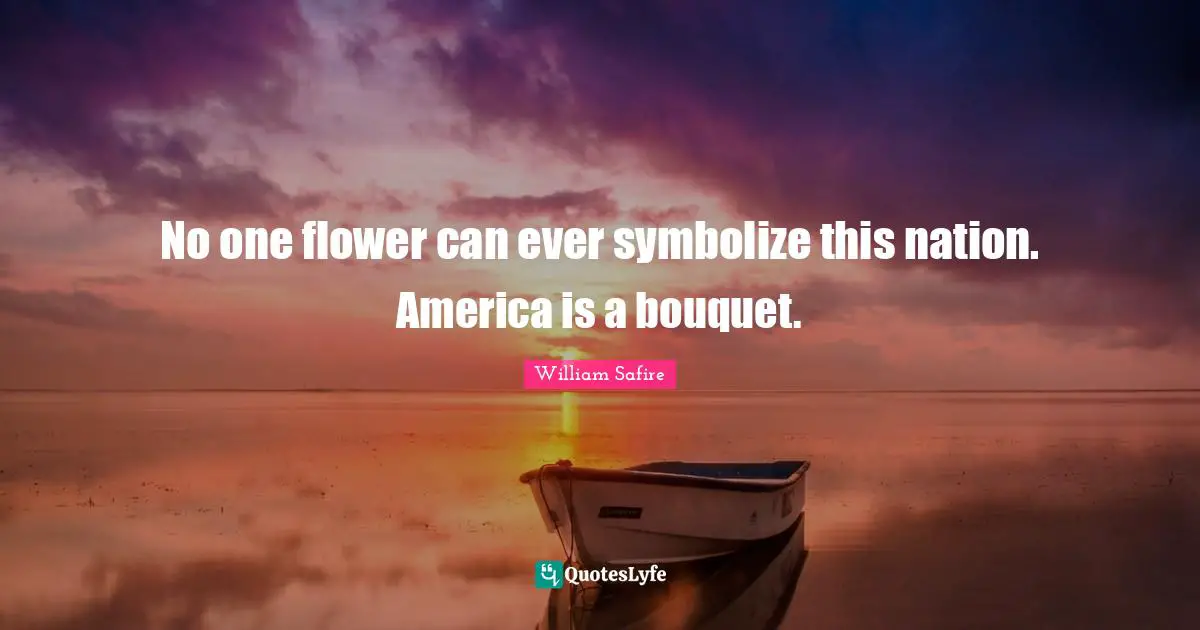 William Safire Quotes: "No one flower can ever symbolize this nation. America is a bouquet."