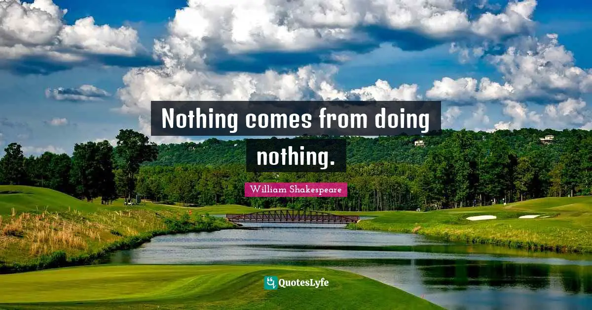Nothing comes from doing nothing.