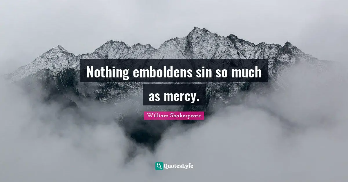 Nothing emboldens sin so much as mercy.