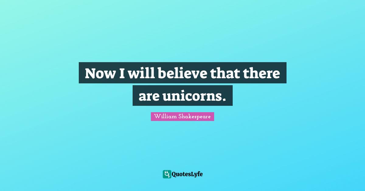 William Shakespeare Quotes: Now I will believe that there are unicorns.