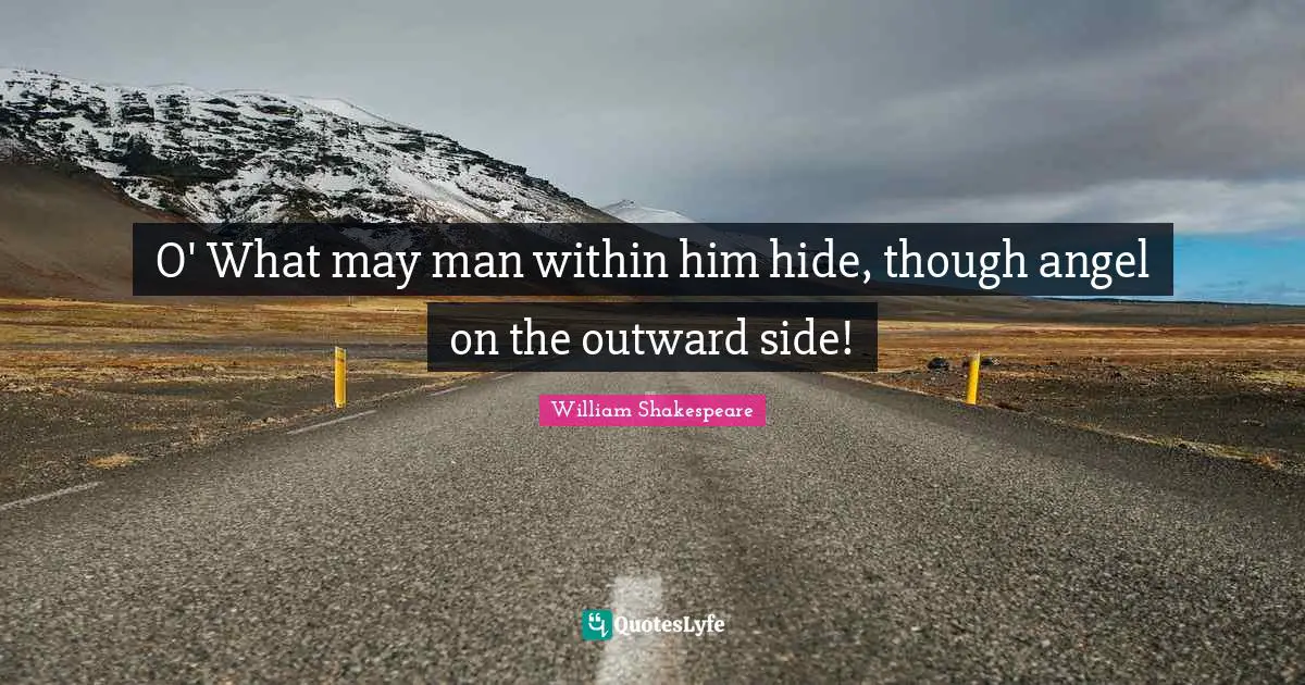 O' What may man within him hide, though angel on the outward side!